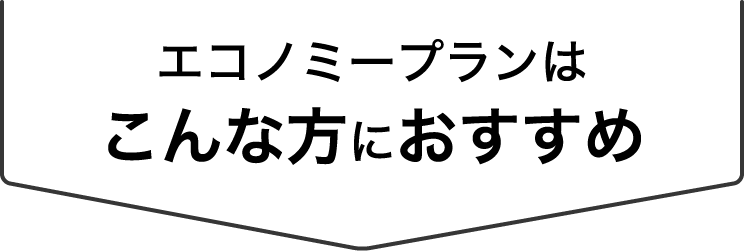 エコノミープランはこんな方におすすめ